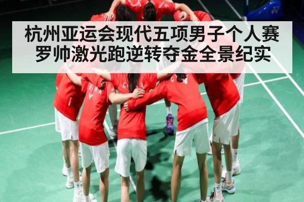 杭州亚运会现代五项男子个人赛罗帅激光跑逆转夺金全景纪实 | espnapp